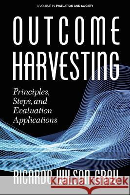 Outcome Harvesting: Principles, Steps, and Evaluation Applications Ricardo Wilson-Grau   9781641133890 Information Age Publishing - książka