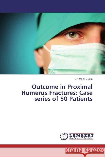 Outcome in Proximal Humerus Fractures: Case series of 50 Patients Jain, Mohit J. 9783330345195 LAP Lambert Academic Publishing - książka