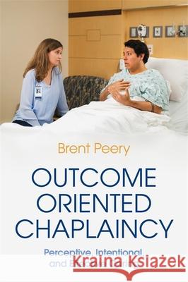 Outcome Oriented Chaplaincy: Perceptive, Intentional, and Effective Caring Brent Peery 9781785926822 Jessica Kingsley Publishers - książka