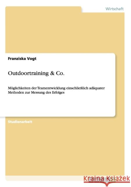 Outdoortraining & Co.: Möglichkeiten der Teamentwicklung einschließlich adäquater Methoden zur Messung des Erfolges Vogt, Franziska 9783640446209 Grin Verlag - książka