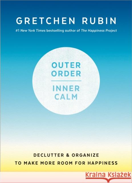 Outer Order, Inner Calm: Declutter and Organize to Make More Room for Happiness Gretchen Rubin 9781984822802 Harmony/Rodale - książka