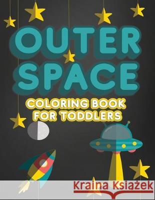 Outer Space Coloring Book For Toddlers: Activity Workbook for Toddlers & Kids Ages 1-3 for Preschool or Kindergarten Prep featuring Letters Numbers Sh Lively Hive Creative 9781705617397 Independently Published - książka