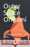 Outer Space Origami: Fun Origami in Outer Space Ethan Smith 9781099942808 Independently Published