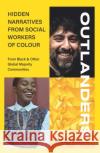 OUTLANDERS: Hidden Narratives from Social Workers of Colour (from Black & other Global Majority Communities)  9781912130566 Kirwin Maclean Associates