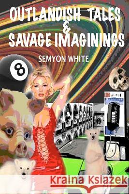 Outlandish Tales & Savage Imaginings Semyon White 9781477640449 Createspace - książka