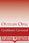 Outlaw Opal Cynthiann Curwood 9781482007466 Createspace