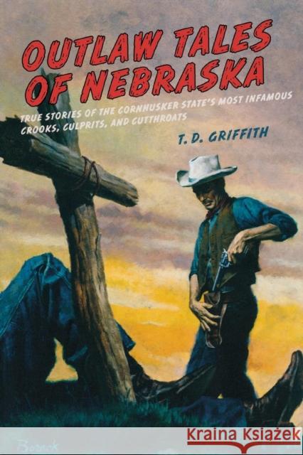 Outlaw Tales of Nebraska: True Stories of the Cornhusker State's Most Infamous Crooks, Culprits, and Cutthroats T. D. Griffith 9780762758784 Two Dot Books - książka