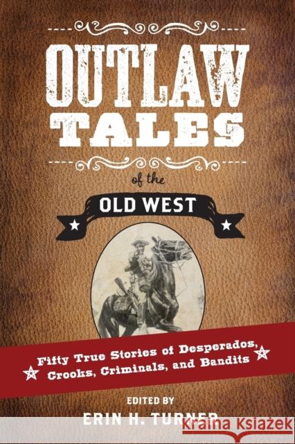 Outlaw Tales of the Old West: Fifty True Stories of Desperados, Crooks, Criminals, and Bandits Erin H. Turner 9781493023288 Two Dot Books - książka