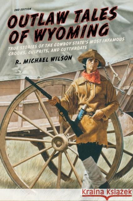 Outlaw Tales of Wyoming: True Stories of the Cowboy State's Most Infamous Crooks, Culprits, and Cutthroats R. Michael Wilson 9780762772377 Two Dot Books - książka