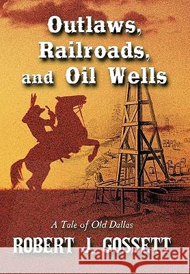 Outlaws, Railroads, and Oil Wells: A Tale of Old Dallas Robert J. Gossett 9781452043340 AuthorHouse - książka