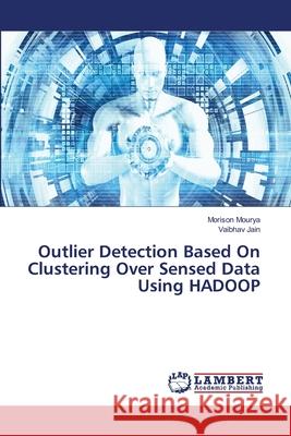 Outlier Detection Based On Clustering Over Sensed Data Using HADOOP Mourya, Morison; Jain, Vaibhav 9786139820856 LAP Lambert Academic Publishing - książka