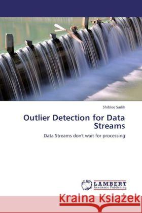 Outlier Detection for Data Streams : Data Streams don't wait for processing Sadik, Shiblee 9783846591222 LAP Lambert Academic Publishing - książka