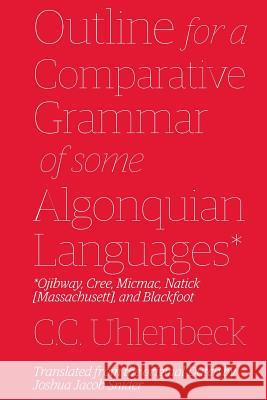 Outline for a Comparative Grammar of Some Algonquian Languages: Ojibway, Cree, Micmac, Natick [Massachusett], and Blackfoot Joshua Jacob Snider Christian Cornelius Uhlenbeck 9780615384023 Mundart Press - książka