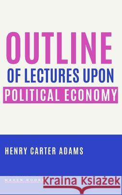 Outline of Lectures Upon Political Economy Henry Carter Adams 9789391270506 Mjp Publisher - książka