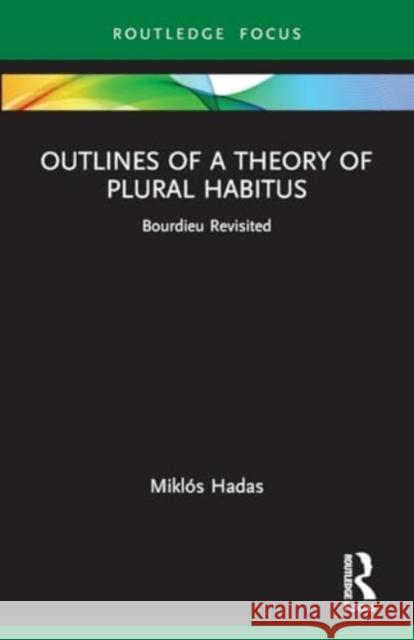 Outlines of a Theory of Plural Habitus: Bourdieu Revisited Mikl?s Hadas 9781032017068 Routledge - książka