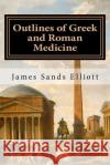 Outlines of Greek and Roman Medicine James Sands Elliott 9781523724987 Createspace Independent Publishing Platform