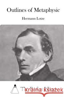Outlines of Metaphysic Hermann Lotze The Perfect Library 9781522871828 Createspace Independent Publishing Platform - książka