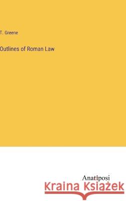 Outlines of Roman Law T Greene   9783382154578 Anatiposi Verlag - książka