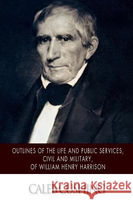 Outlines of the Life and Public Services, Civil and Military, of William Henry Harrison Caleb Cushing 9781500205621 Createspace - książka