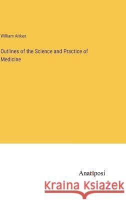 Outlines of the Science and Practice of Medicine William Aitken   9783382503536 Anatiposi Verlag - książka