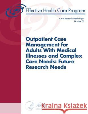 Outpatient Case Management for Adults With Medical Illnesses and Complex Care Needs: Future Research Needs: Future Research Needs Paper Number 30 And Quality, Agency for Healthcare Resea 9781499519716 Createspace - książka