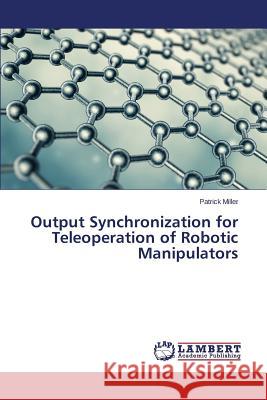 Output Synchronization for Teleoperation of Robotic Manipulators Miller Patrick 9783659612329 LAP Lambert Academic Publishing - książka
