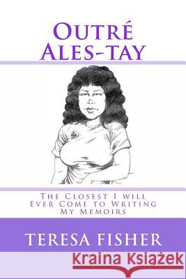 Outré Ales-tay: This is the Closest I will Ever Come to Writing My Memoirs Fisher, Teresa 9781539057765 Createspace Independent Publishing Platform - książka