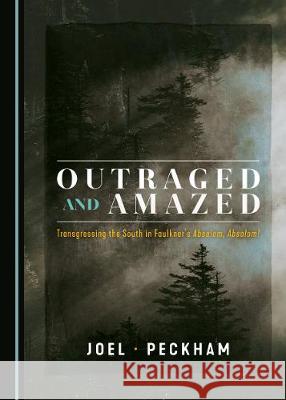 Outraged and Amazed: Transgressing the South in Faulknerâ (Tm)S Absalom, Absalom! Peckham, Joel 9781527508439 Cambridge Scholars Publishing - książka