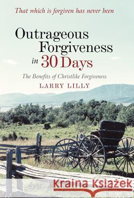Outrageous Forgiveness in 30 Days: The Benefits of Christlike Forgiveness Lilly, Larry 9781449731625 WestBow Press - książka