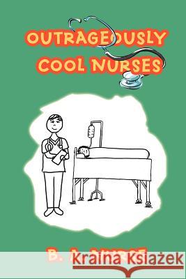 Outrageously Cool Nurses B. A. Nurse 9780595435302 iUniverse - książka