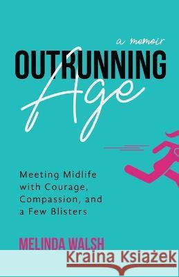 Outrunning Age: Meeting Midlife with Courage, Compassion, and a Few Blisters Melinda Walsh   9780965829304 Creative Spirit Press - książka