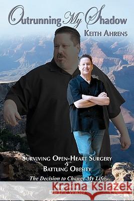 Outrunning My Shadow: Surviving Open-Heart Surgery and Battling Obesity/The Decision to Change My Life Keith Ahrens Amy Ahren Dr Eric Wikler 9780982449905 Nihao Press - książka