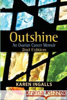 Outshine: An Ovarian Cancer Memoir: 2nd Edition Karen Ingalls 9781958922194 Fresh Ink Group - książka