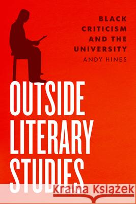 Outside Literary Studies: Black Criticism and the University Andy Hines 9780226818580 The University of Chicago Press - książka