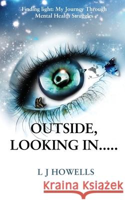 Outside, Looking In.....: Finding light: My Journey Through Mental Health Struggles L. J. Howells 9781836155119 Grosvenor House Publishing Limited - książka