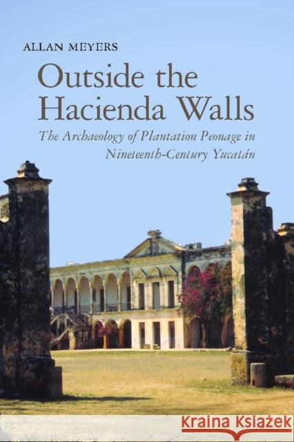 Outside the Hacienda Walls: The Archaeology of Plantation Peonage in Nineteenth-Century Yucatán Meyers, Allan 9780816529957 University of Arizona Press - książka