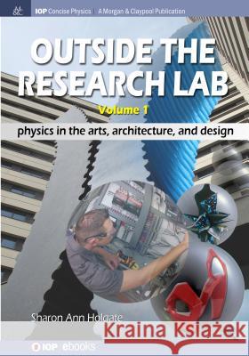Outside the Research Lab, Volume 1: Physics in the Arts, Architecture and Design Sharon Ann Holgate 9781681744681 Iop Concise Physics - książka
