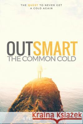 Outsmart the Common Cold: The Quest to Never Get a Cold Again Steve a. Mueller 9781537230948 Createspace Independent Publishing Platform - książka