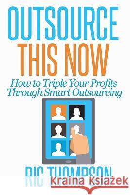 Outsource This Now: How to Triple Your Profits Through Smart Outsourcing Ric Thompson 9780615936024 Healthy Wealthy Nwise, LLC - książka