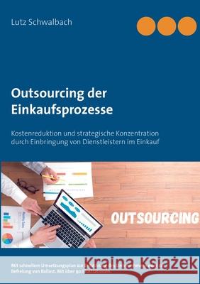 Outsourcing der Einkaufsprozesse: Kostenreduktion und strategische Konzentration durch Einbringung von Dienstleistern im Einkauf Schwalbach, Lutz 9783750424852 Books on Demand - książka