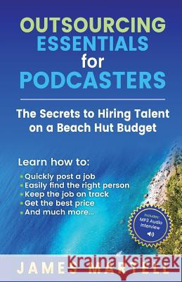 Outsourcing Essentials for Podcasters: The Secrets to Hiring Talent on a Beach Hut Budget MR James D. Martelll 9780991690572 Clearbrook Web Services Inc. - książka