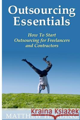 Outsourcing Essentials: How To Start Outsourcing for Freelancers and Contractors Harding, Matthew 9781497345041 Createspace - książka