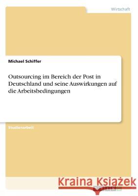 Outsourcing im Bereich der Post in Deutschland und seine Auswirkungen auf die Arbeitsbedingungen Michael Schiffer 9783668565500 Grin Verlag - książka