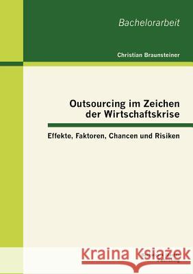 Outsourcing im Zeichen der Wirtschaftskrise: Effekte, Faktoren, Chancen und Risiken Braunsteiner, Christian 9783863414146 Bachelor + Master Publishing - książka