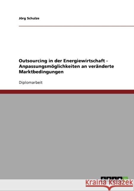 Outsourcing in der Energiewirtschaft. Anpassungsmöglichkeiten an veränderte Marktbedingungen. Schulze, Jörg 9783638641470 Grin Verlag - książka