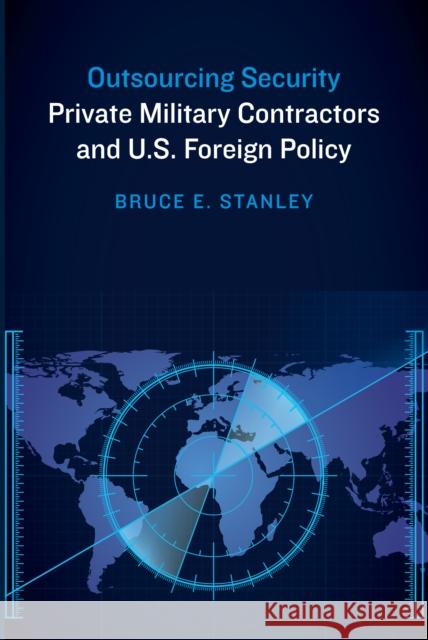 Outsourcing Security: Private Military Contractors and U.S. Foreign Policy Bruce E. Stanley 9781612347172 Potomac Books - książka