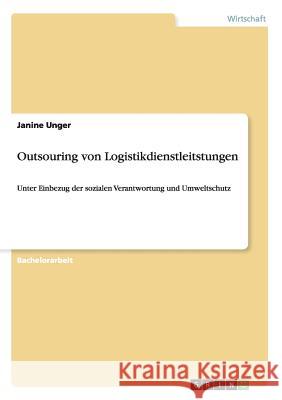 Outsouring von Logistikdienstleitstungen: Unter Einbezug der sozialen Verantwortung und Umweltschutz Unger, Janine 9783656497370 Grin Verlag - książka