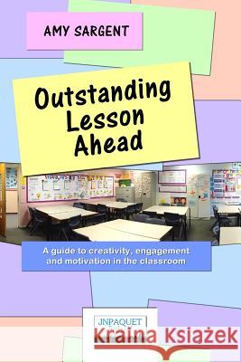 Outstanding Lesson Ahead: A guide to creativity, engagement and motivation in the classroom. Sargent, Amy 9781910909065 JNPAQUET Books Ltd - książka