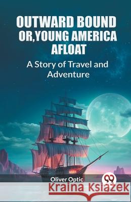 Outward Bound Or, Young America Afloat A Story of Travel and Adventure Oliver Optic 9789362765918 Double 9 Books - książka