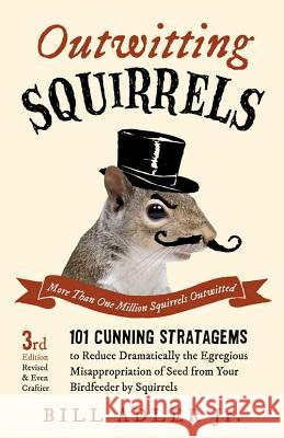 Outwitting Squirrels: 101 Cunning Stratagems to Reduce Dramatically the Egregious Misappropriation of Seed from Your Birdfeeder by Squirrels Bill, Jr. Adler 9781613749418 Chicago Review Press - książka